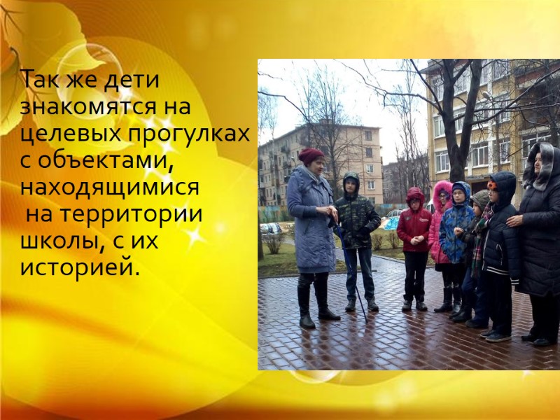 Так же дети знакомятся на целевых прогулках с объектами, находящимися на территории школы, Так же дети знакомятся на целевых прогулках с объектами, находящимися на территории школы,